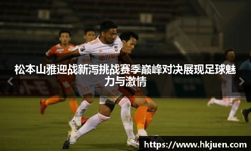 松本山雅迎战新泻挑战赛季巅峰对决展现足球魅力与激情
