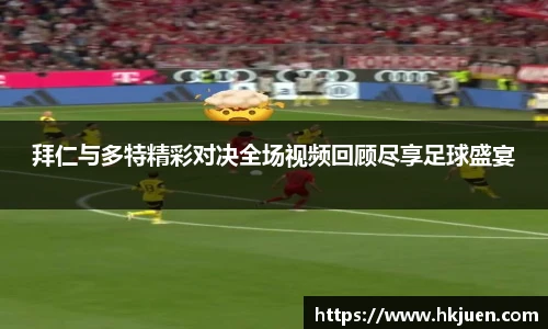 拜仁与多特精彩对决全场视频回顾尽享足球盛宴
