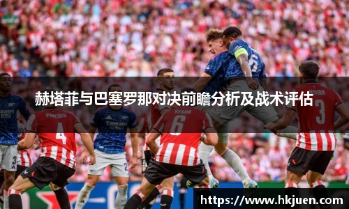 赫塔菲与巴塞罗那对决前瞻分析及战术评估