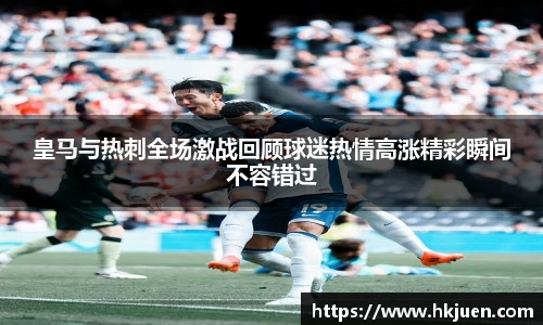 皇马与热刺全场激战回顾球迷热情高涨精彩瞬间不容错过